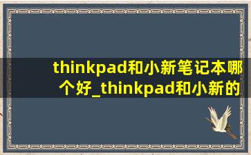 thinkpad和小新笔记本哪个好_thinkpad和小新的区别